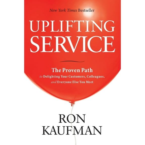 Uplifting Service: The Proven Path to Delighting Your Customers, Colleagues, and Everyone Else You Meet: The Proven Path, (Paperback)