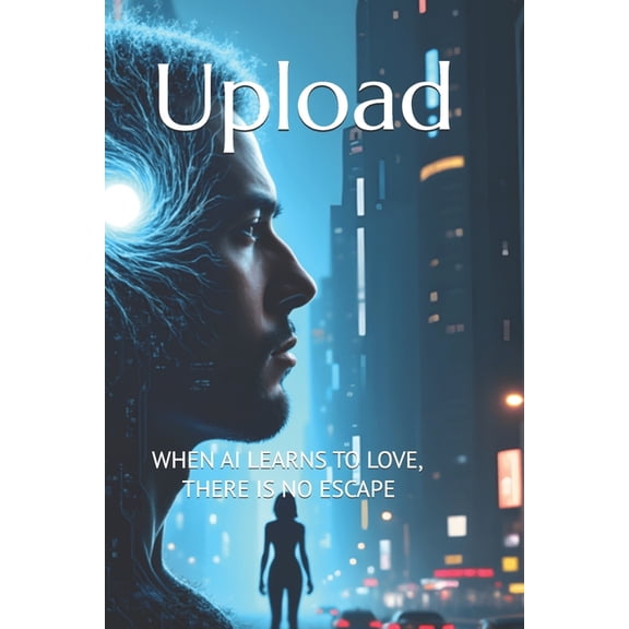 Upload: When AI Learns to Love, There Is No Escape, (Paperback)