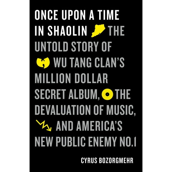 Once Upon a Time in Shaolin : The Untold Story of Wu-Tang Clan's Million-Dollar Secret Album, the Devaluation of Music, and America's New Public Enemy No. 1 (Hardcover)