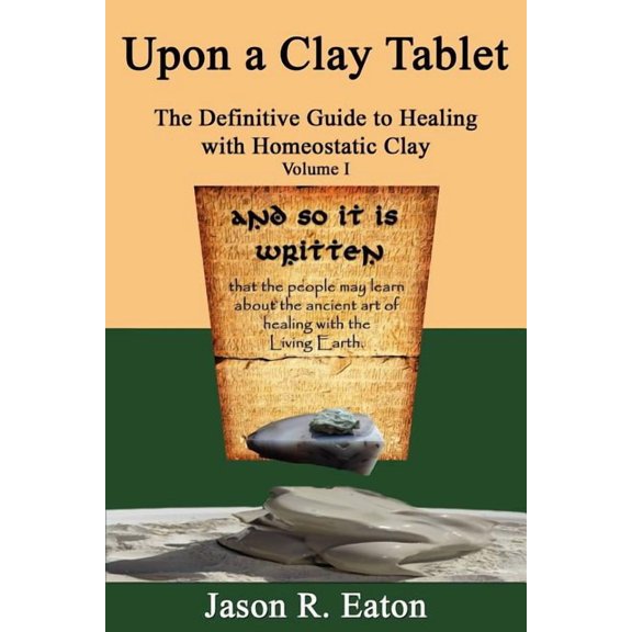 Upon a Clay Tablet, the Definitive Guide to Healing with Homeostatic Clay, Volume I, (Paperback)