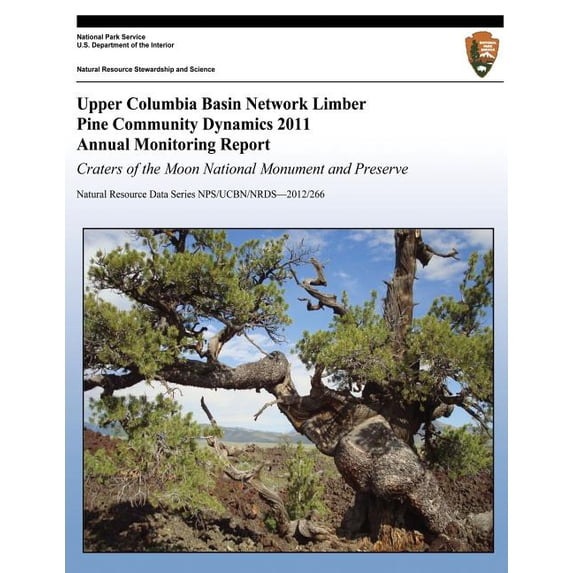 Upper Columbia Basin Network Limber Pine Community Dynamics 2011 Annual Monitoring Report : Craters of the Moon National Monument and Preserve: Natural Resource Data Series NPS/UCBN/NRDS?2012/266 (Paperback)