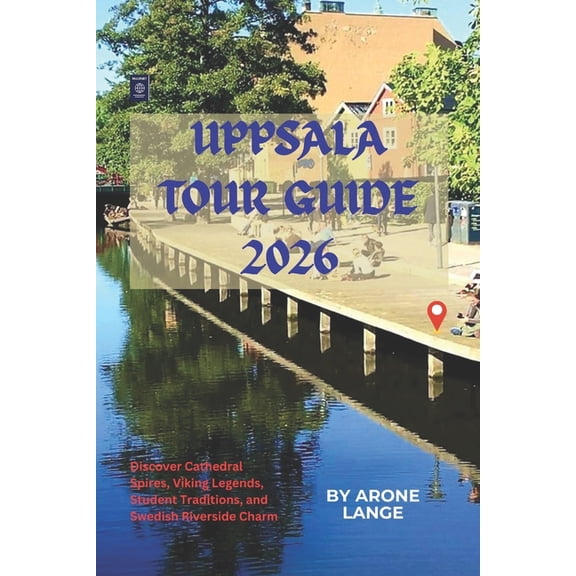 Uppsala Tour Guide 2026: Discover Cathedral Spires, Viking Legends, Student Traditions, and Swedish Riverside Charm, (Paperback)