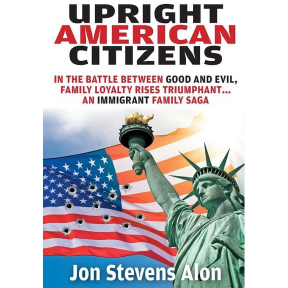 Upright American Citizens: In the Battle Between Good and Evil, Family Loyalty Rises Triumphant...an Immigrant Family Saga