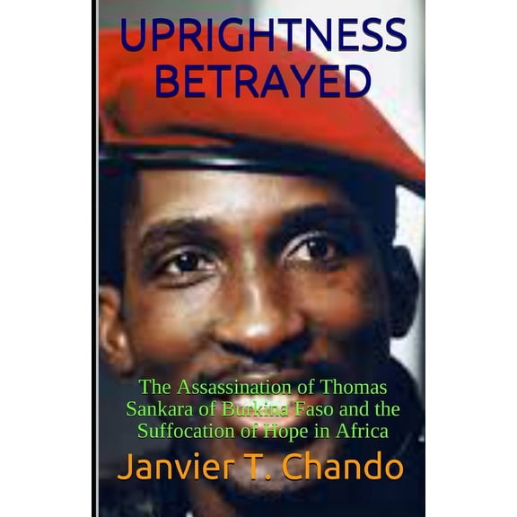 Uprightness Betrayed: The Assassination of Thomas Sankara of Burkina Faso and the Suffocation of Hope in Africa, (Paperback)