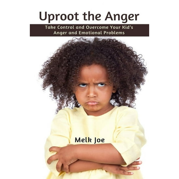 Uproot the Anger : Take Control and Overcome Your Kid's Anger and Emotional Problems (Paperback)