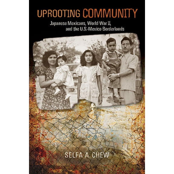 Uprooting Community : Japanese Mexicans, World War II, and the U.S.-Mexico Borderlands (Paperback)