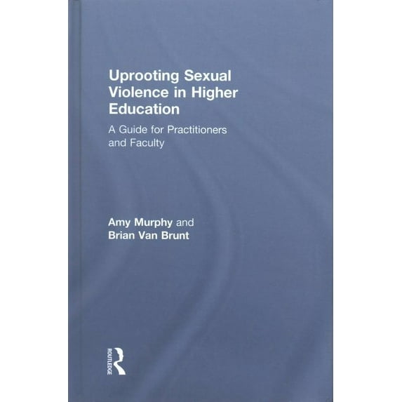 Uprooting Sexual Violence in Higher Education: A Guide for Practitioners and Faculty (Hardcover)