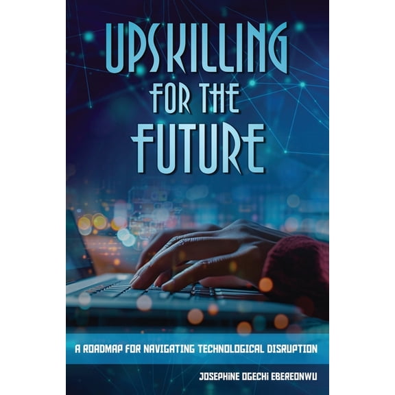 Upskilling for the Future: A Roadmap for Navigating Technological Disruption, (Paperback)