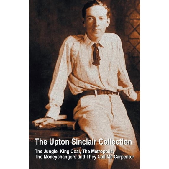 The Upton Sinclair Collection, including (complete and unabridged) The Jungle, King Coal, The Metropolis, The Moneychang, (Hardcover)