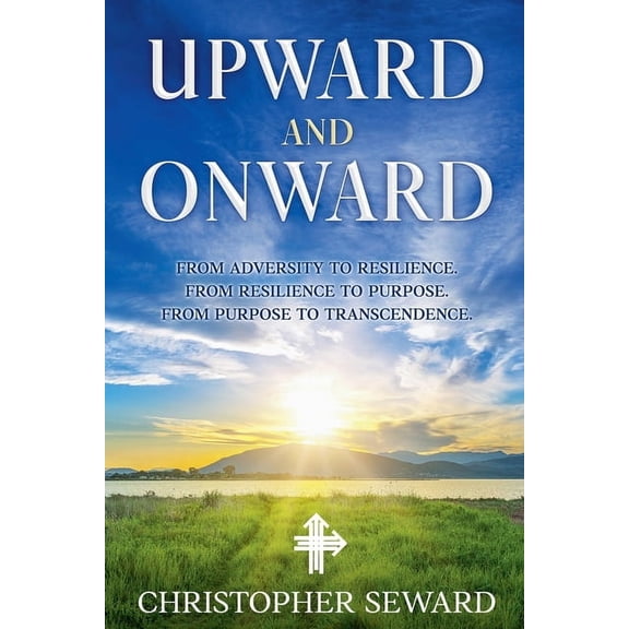 Upward and Onward: From Adversity to Resilience. From Resilience to Purpose. From Purpose to Transcendence., (Paperback)