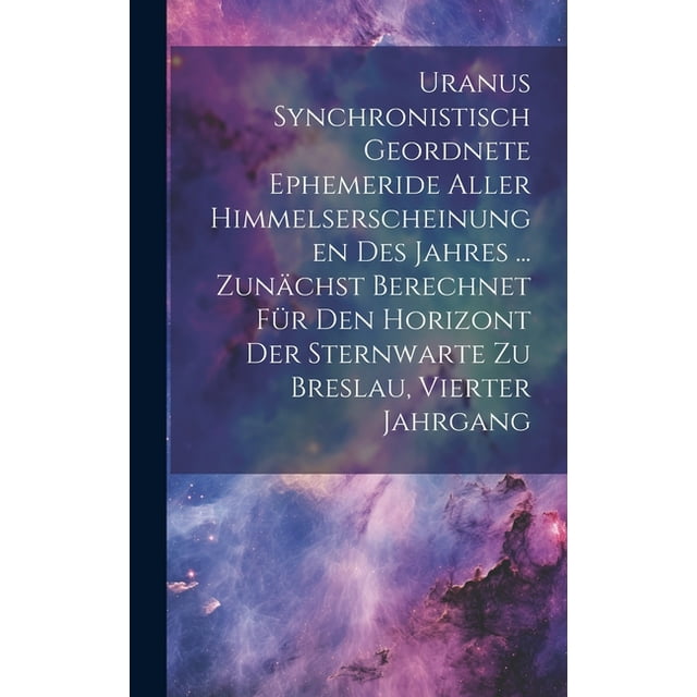 Uranus Synchronistisch Geordnete Ephemeride Aller Himmelserscheinungen Des Jahres ... Zunächst Berechnet Für Den Horizont Der Sternwarte Zu Breslau, Vierter Jahrgang (Hardcover)