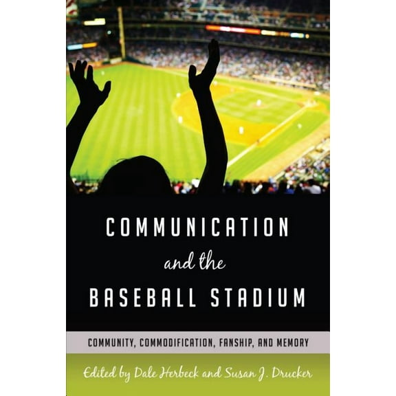 Urban Communication: Communication and the Baseball Stadium: Community, Commodification, Fanship, and Memory (Hardcover)