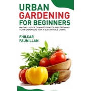 Urban Gardening For Beginners Making Use Of Cramped Spaces And Growing Your Own Food For A Sustainable Living, Paperback