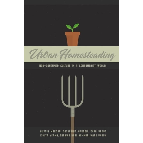 Urban Homesteading: Non-Consumer Culture in a Consumerist World Paperback 1773691198 9781773691190 Austin Mardon, Catherine Mardon, Kyra Droog