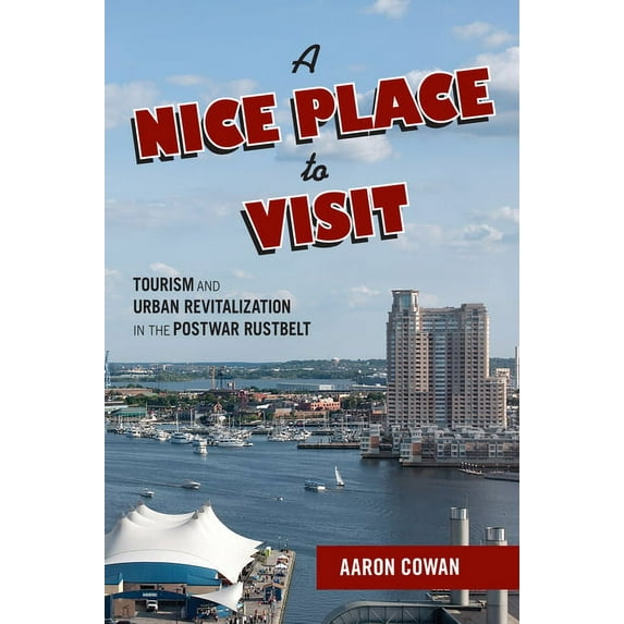 Urban Life, Landscape and Policy: A Nice Place to Visit : Tourism and Urban Revitalization in the Postwar Rustbelt (Hardcover)