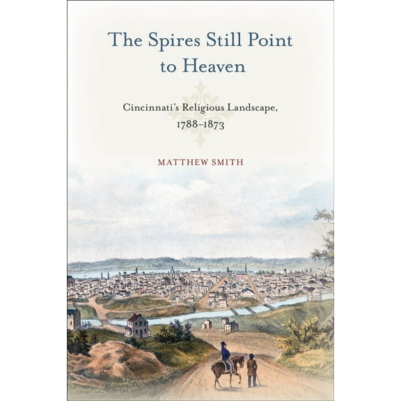 Urban Life, Landscape and Policy: The Spires Still Point to Heaven : Cincinnatis Religious Landscape, 17881873 (Hardcover)