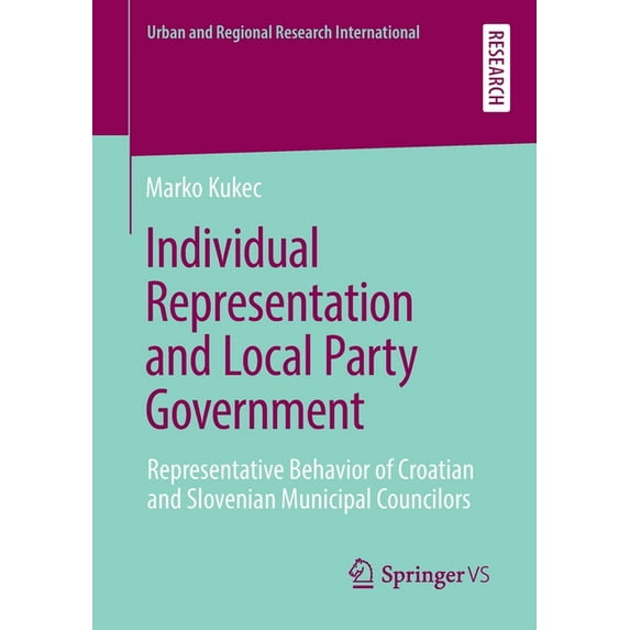 Urban and Regional Research Internationa Individual Representation and Local Party Government: Representative Behavior of Croatian and Slovenian Municipal Counci, (Paperback)