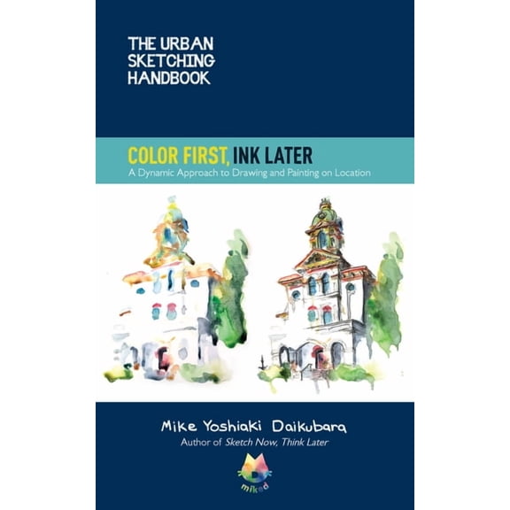 Urban Sketching Handbooks The Urban Sketching Handbook Color First, Ink Later: A Dynamic Approach to Drawing and Painting on Location, Book 15, (Paperback)