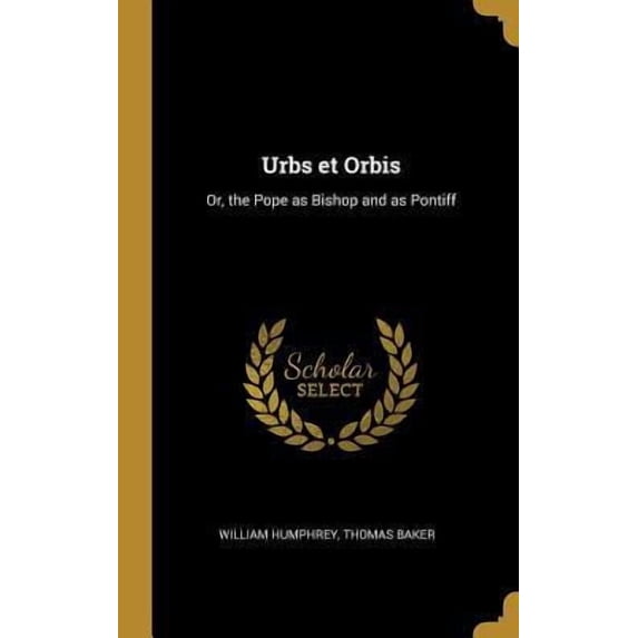 Urbs et Orbis: Or, the Pope as Bishop and as Pontiff Hardcover
