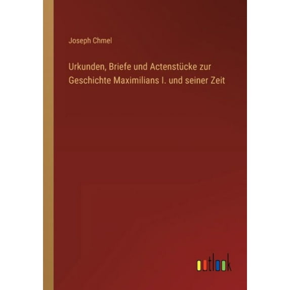 Urkunden, Briefe Und Actenstücke Zur Geschichte Maximilians I. Und Seiner Zeit (German Edition) - 9783368701147