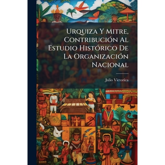 Urquiza Y Mitre, Contribucin Al Estudio Histrico De La Organizacin Nacional (Paperback)