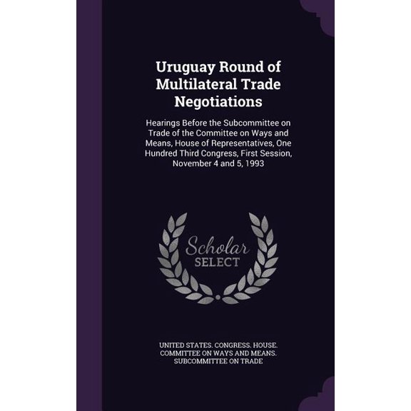 Uruguay Round of Multilateral Trade Negotiations : Hearings Before the Subcommittee on Trade of the Committee on Ways and Means, House of Representatives, One Hundred Third Congress, First Session, November 4 and 5, 1993 (Hardcover)