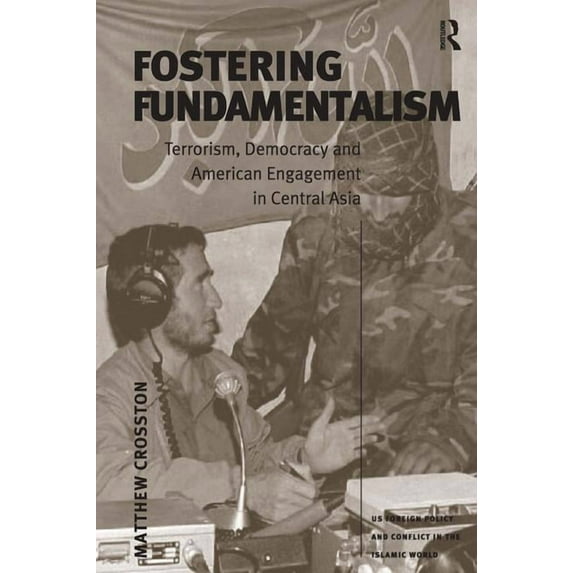 Us Foreign Policy and Conflict in the Is Fostering Fundamentalism: Terrorism, Democracy and American Engagement in Central Asia, (Hardcover)