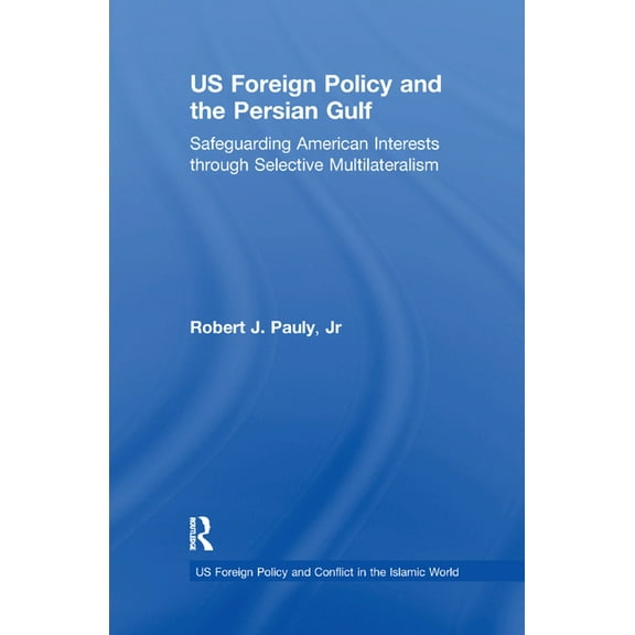 Us Foreign Policy and Conflict in the Is US Foreign Policy and the Persian Gulf: Safeguarding American Interests through Selective Multilateralism, (Paperback)