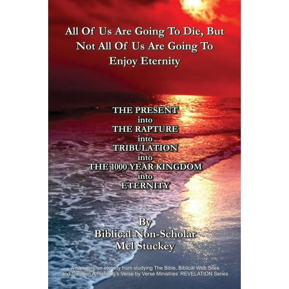 All Of Us Are Going To Die, But Not All Of Us Are Going To Enjoy Eternity: THE PRESENT into THE RAPTURE into TRIBULATION into THE 1000 YEAR KINGDOM into ETERNITY (Paperback)
