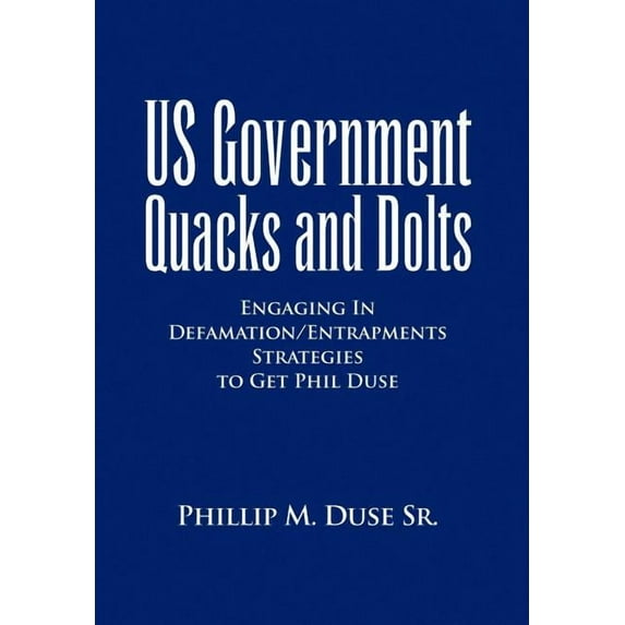 Us Government Quacks and Dolts : Engaging in Defamation/Entrapments Strategies to Get Phil Duse