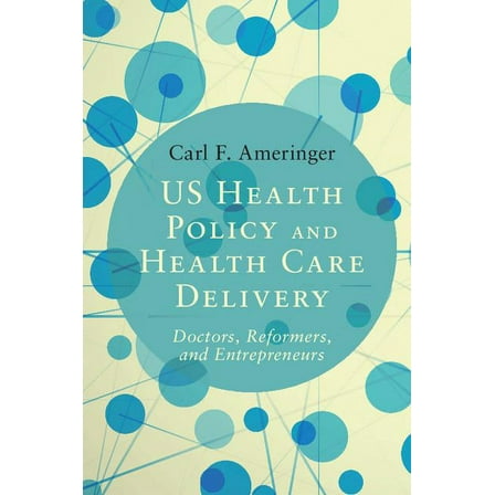 Us Health Policy and Health Care Delivery: Doctors, Reformers, and Entrepreneurs, (Paperback)