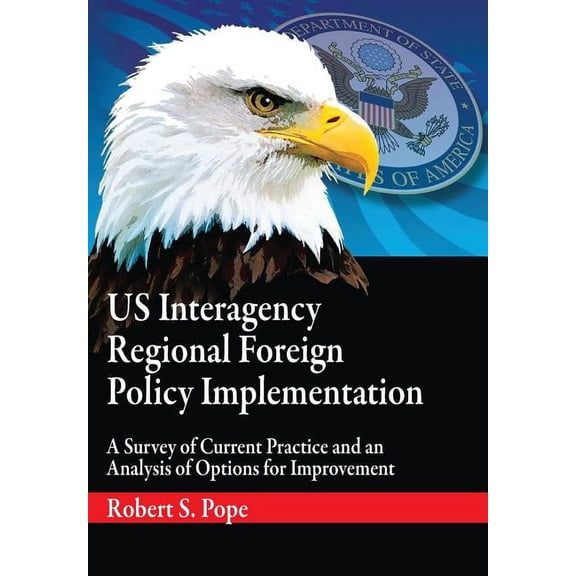 Us Interagency Regional Foreign Policy Implementation: A Survey of Current Practice and an Analysis of Options for Impro, (Paperback)