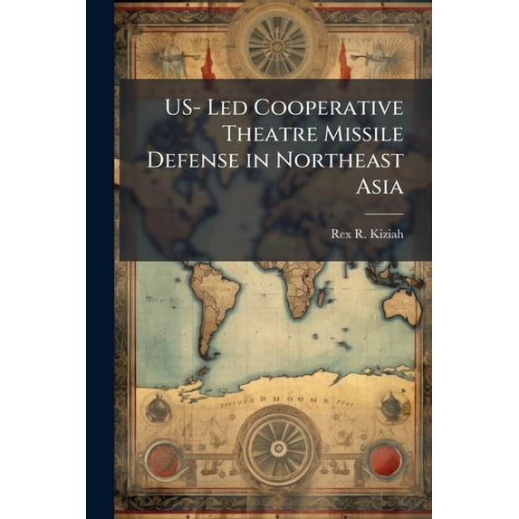 US- Led Cooperative Theatre Missile Defense in Northeast Asia: Challenges and Issues, (Paperback)
