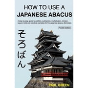 How To Use A Japanese Abacus A step-by-step guide to addition, subtraction, multiplication, Paperback by Paul Green