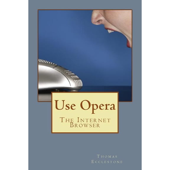 Use Opera: The Internet Browser Paperback 1503383725 9781503383722 Mr Thomas Ecclestone