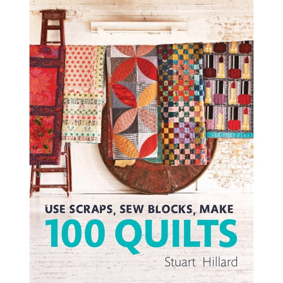 Use Scraps, Sew Blocks, Make 100 Quilts: 100 Stash-Busting Scrap Quilts, (Hardcover)