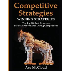 Use Strategic Planning to Gain a Winning Competitive Strategy: Winning Strategies: The Top 100 Best Strategies For Peak Performance During Competitions, (Hardcover)