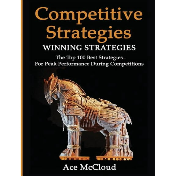Use Strategic Planning to Gain a Winning Competitive Strategy: Winning Strategies: The Top 100 Best Strategies For Peak Performance During Competitions, (Hardcover)