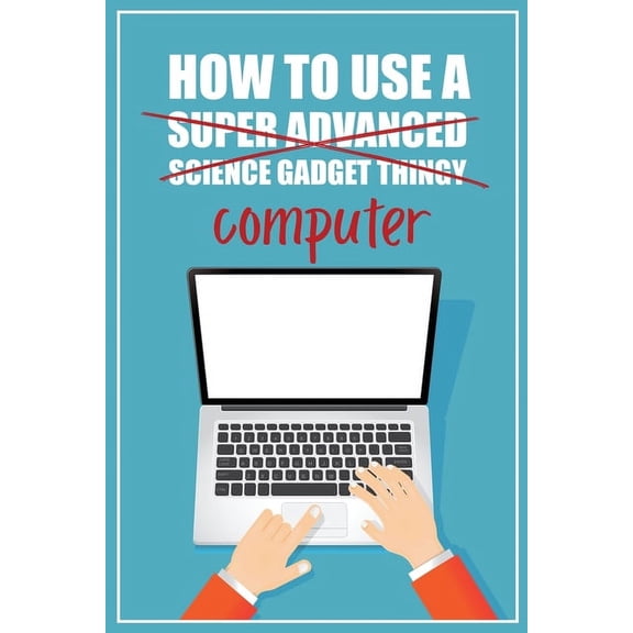 How to Use a (Super Advanced Science Gadget Thingy) Computer: A Funny Step-by-Step Guide for Computer Illiteracy + Passw, (Paperback)