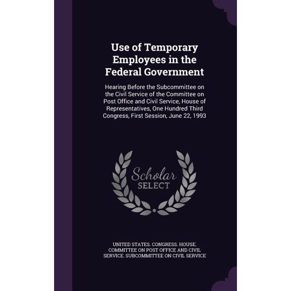 Use of Temporary Employees in the Federal Government : Hearing Before the Subcommittee on the Civil Service of the Committee on Post Office and Civil Service, House of Representatives, One Hundred Third Congress, First Session, June 22, 1993 (Hardcover)