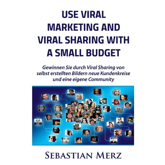 Use Viral Marketing and Viral Sharing with a Small Budget : Win new circles of customers and an own community through viral sharing of self-made images (Paperback)