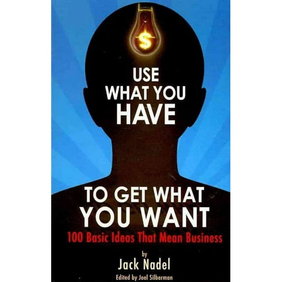 Use What You Have to Get What You Want : 100 Basic Ideas That Mean Business