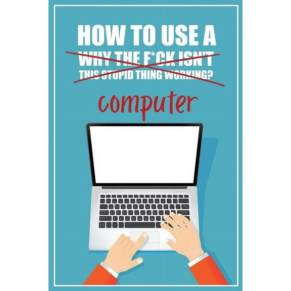 How to Use a (Why The F*ck Isn't This Stupid Thing Working?) Computer: A Funny Step-by-Step Guide for Computer Illiteracy + Password Log Book (Alphabetized) (Paperback)