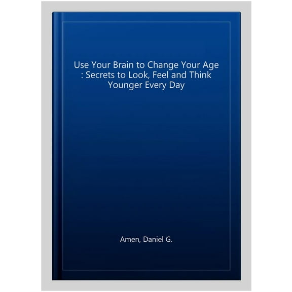 Use Your Brain to Change Your Age : Secrets to Look, Feel and Think Younger Every Day