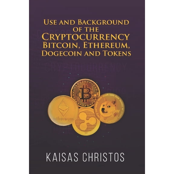 Use and Background of the Cryptocurrency Bitcoin, Ethereum, Dogecoin and Tokens (Paperback)