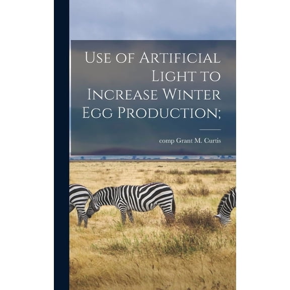 Use of Artificial Light to Increase Winter Egg Production; (Hardcover)