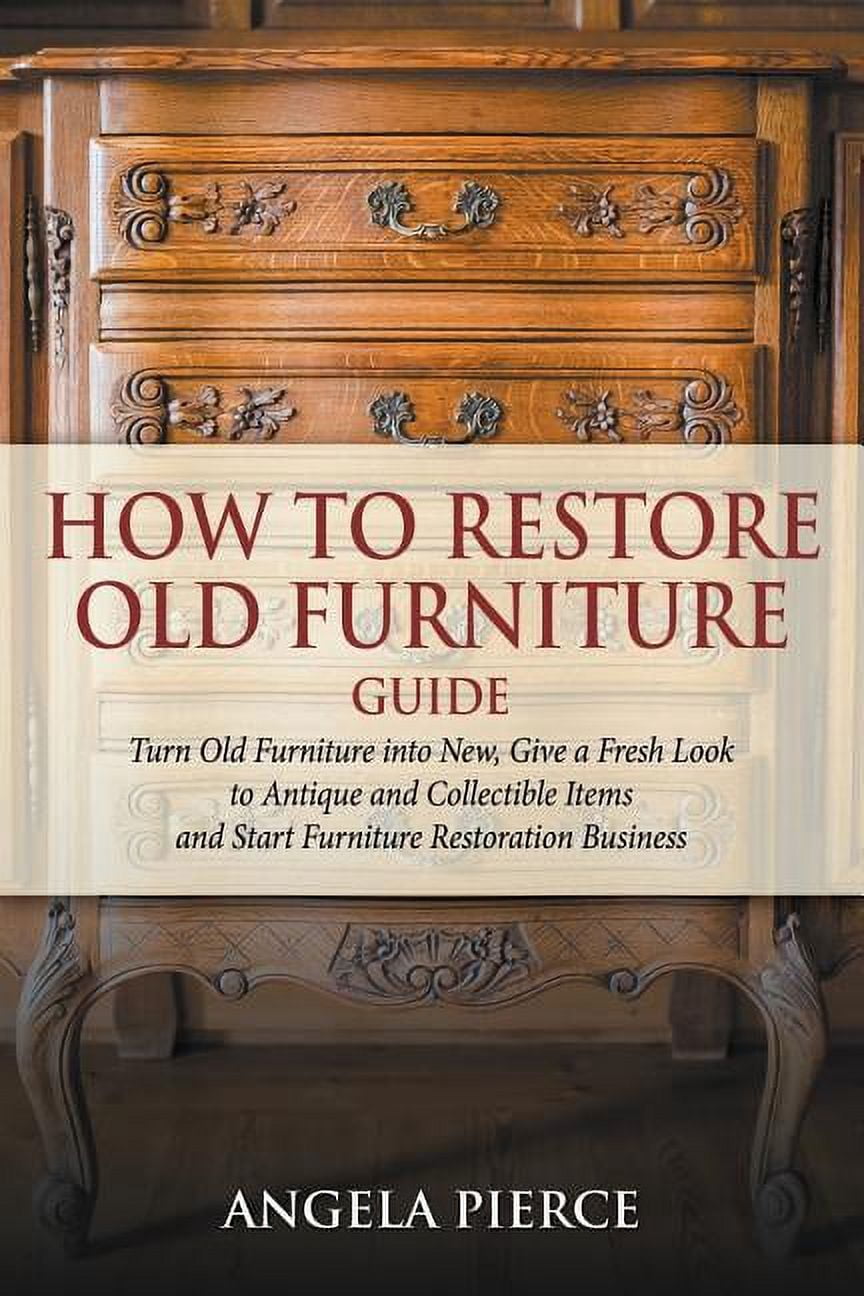 How to Used Old Furniture Guide : Turn Old Furniture into New, Give a Fresh Look to Antique and Collectible Items and Start Furniture Restoration Business (Paperback)