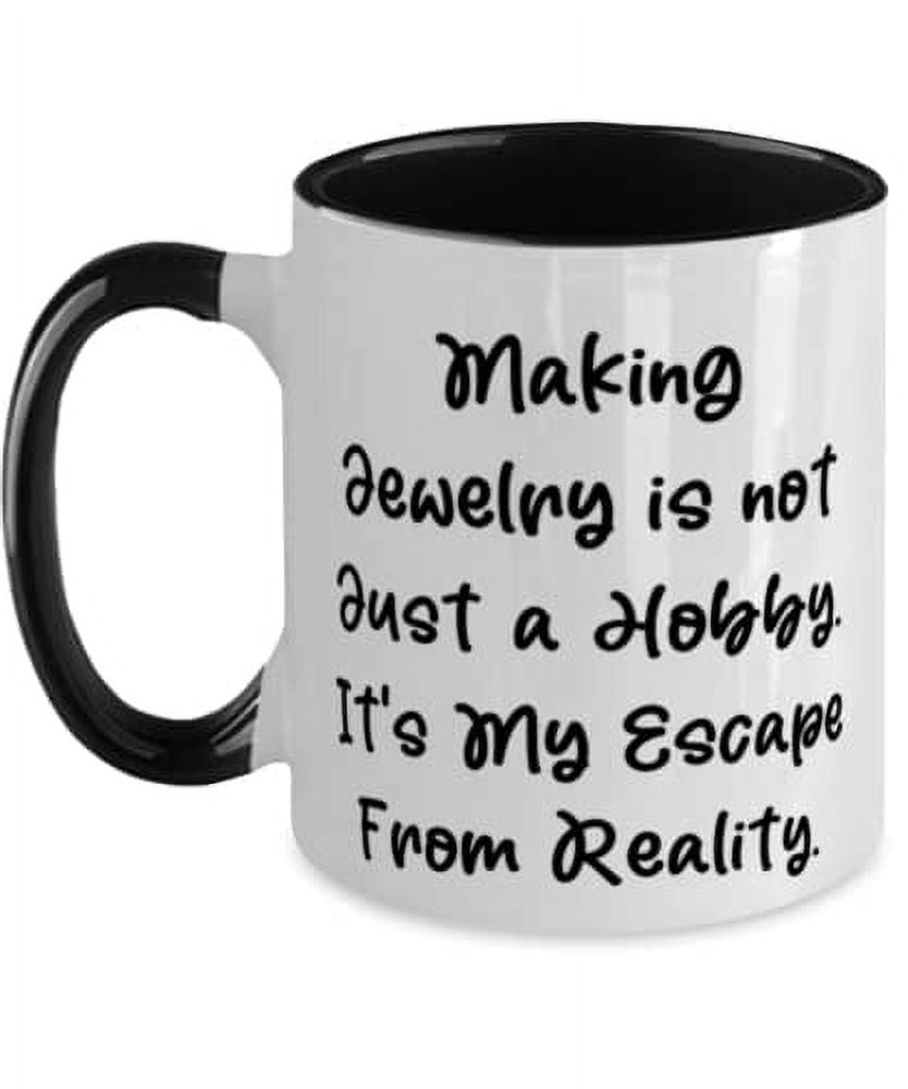 Useful Jewelry Making, Making Jewelry is not Just a Hobby. It's My Escape From, Inspirational Two Tone 11oz Mug For Friends From