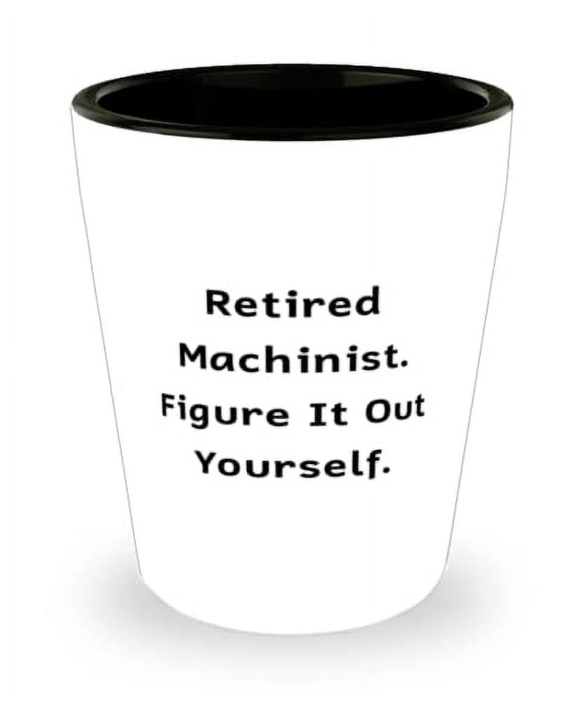 Useful Machinist Gifts, Retired Machinist. Figure It Out Yourself ...