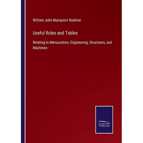 Useful Rules and Tables:Relating to Mensuration, Engineering, Structures, and Machines